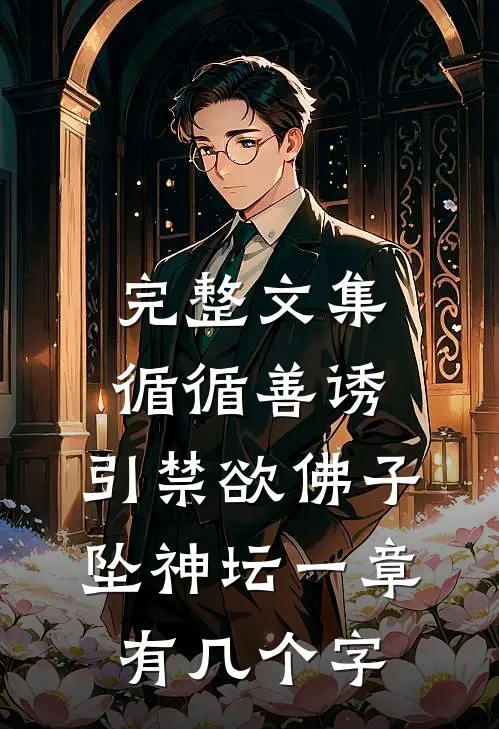 完整文集循循善诱,引禁欲佛子坠神坛 一章有几个字