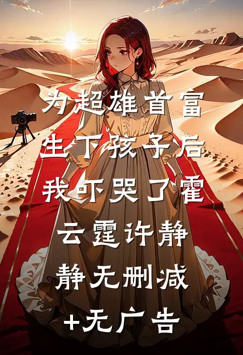 为超雄首富生下孩子后，我吓哭了霍云霆许静静无删减+无广告