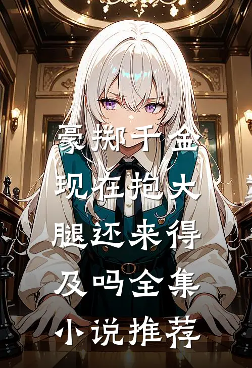 豪掷千金：现在抱大腿还来得及吗全集小说推荐