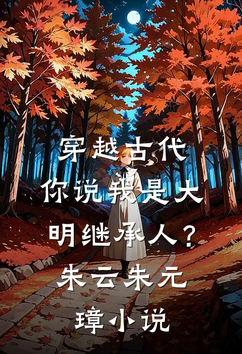 穿越古代，你说我是大明继承人？朱云朱元璋小说