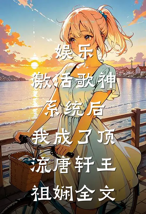 娱乐：激活歌神系统后，我成了顶流唐轩王祖娴全文
