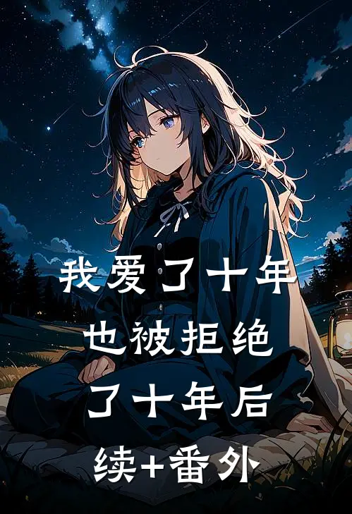 我爱了十年，也被拒绝了十年后续+番外