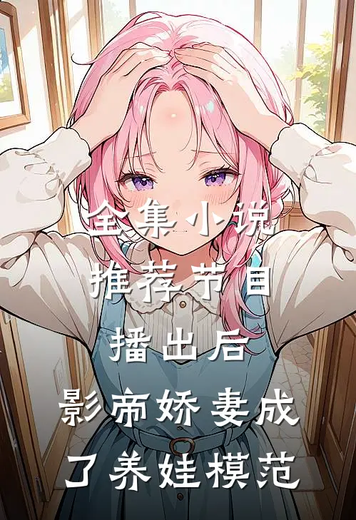 全集小说推荐节目播出后，影帝娇妻成了养娃模范