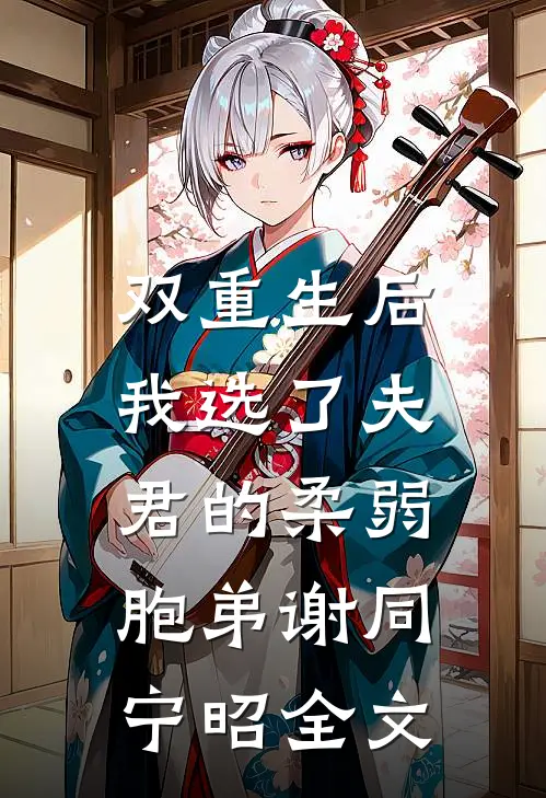 双重生后，我选了夫君的柔弱胞弟谢同宁昭全文