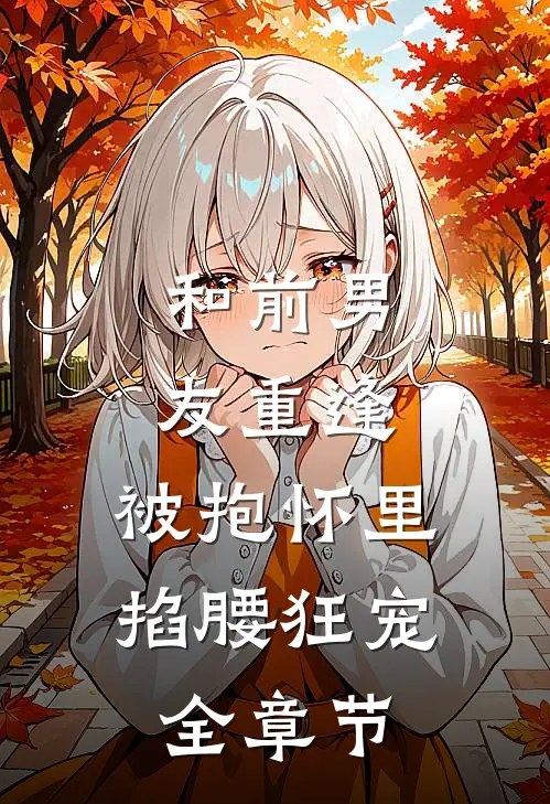 和前男友重逢，被抱怀里掐腰狂宠全章节