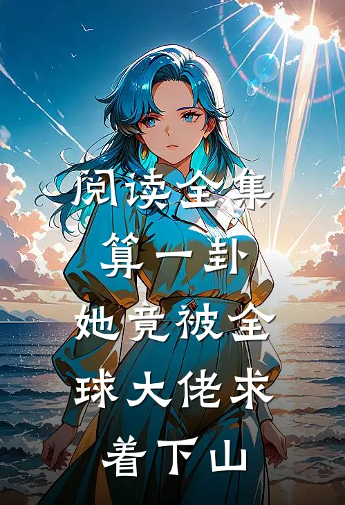 阅读全集算一卦，她竟被全球大佬求着下山