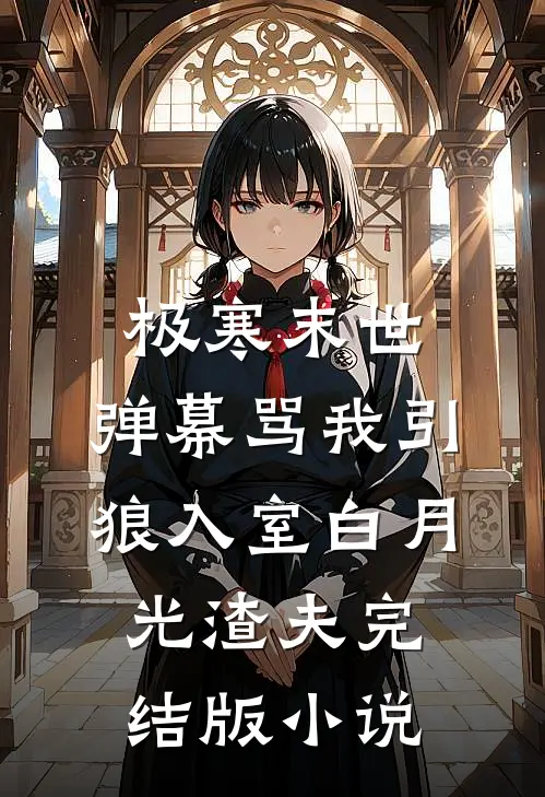 极寒末世，弹幕骂我引狼入室白月光渣夫完结版小说