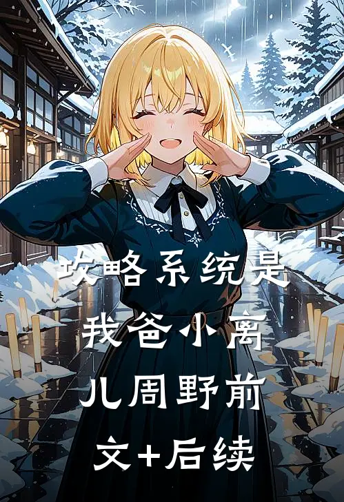 攻略系统是我爸小离儿周野前文+后续