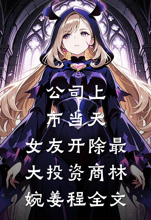 公司上市当天，女友开除最大投资商林婉姜程全文