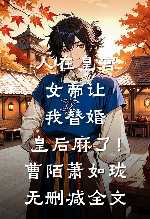 人在皇宫：女帝让我替婚，皇后麻了！曹陌萧如珑无删减全文
