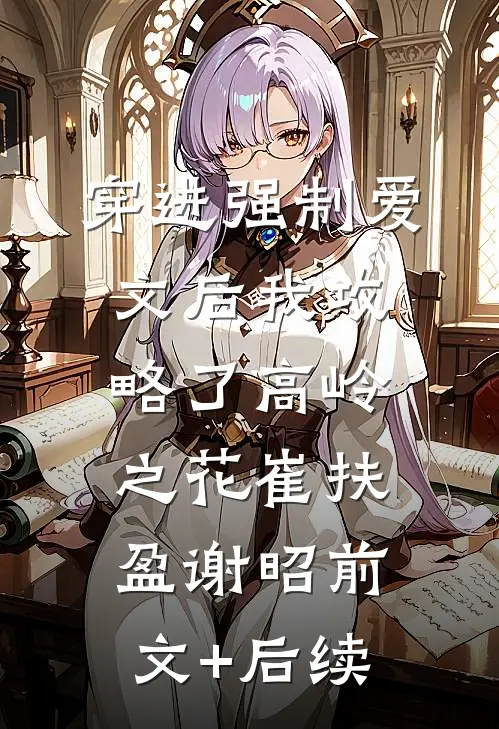穿进强制爱文后我攻略了高岭之花崔扶盈谢昭前文+后续