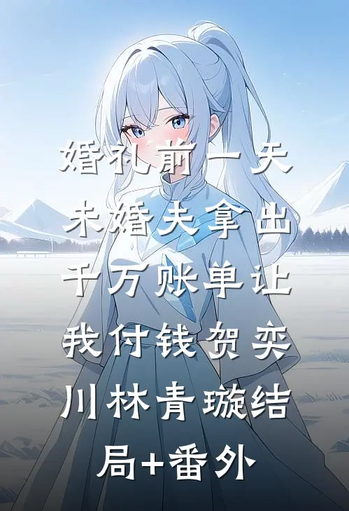婚礼前一天，未婚夫拿出千万账单让我付钱贺奕川林青璇结局+番外