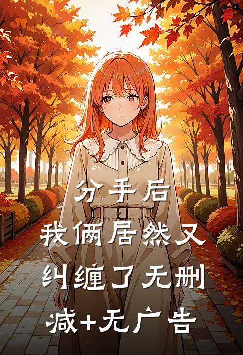 分手后，我俩居然又纠缠了无删减+无广告
