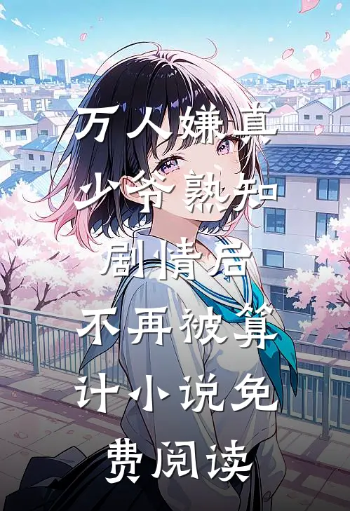 万人嫌真少爷熟知剧情后，不再被算计小说免费阅读