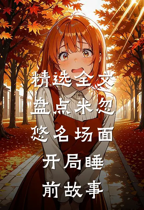精选全文盘点米忽悠名场面，开局睡前故事