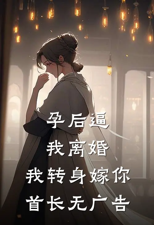 孕后逼我离婚，我转身嫁你首长无广告