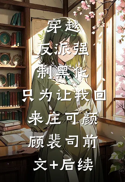 穿越：反派强制黑化，只为让我回来庄可颜顾裴司前文+后续