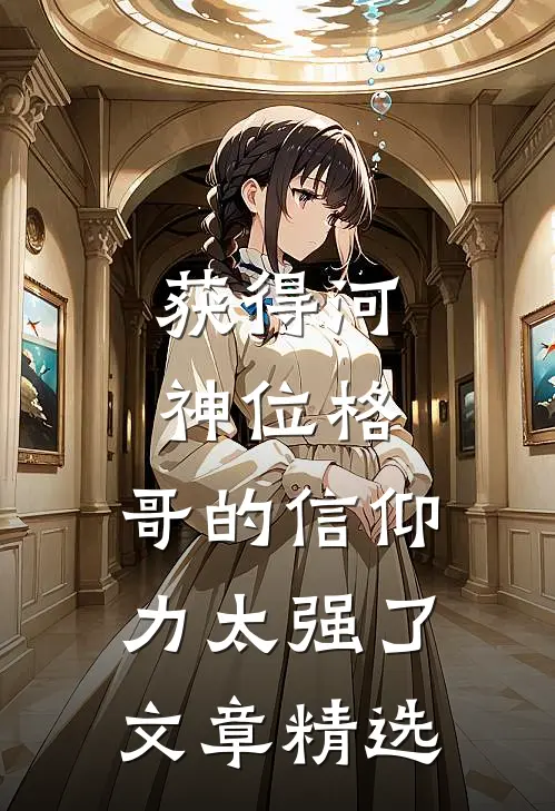 获得河神位格，哥的信仰力太强了文章精选