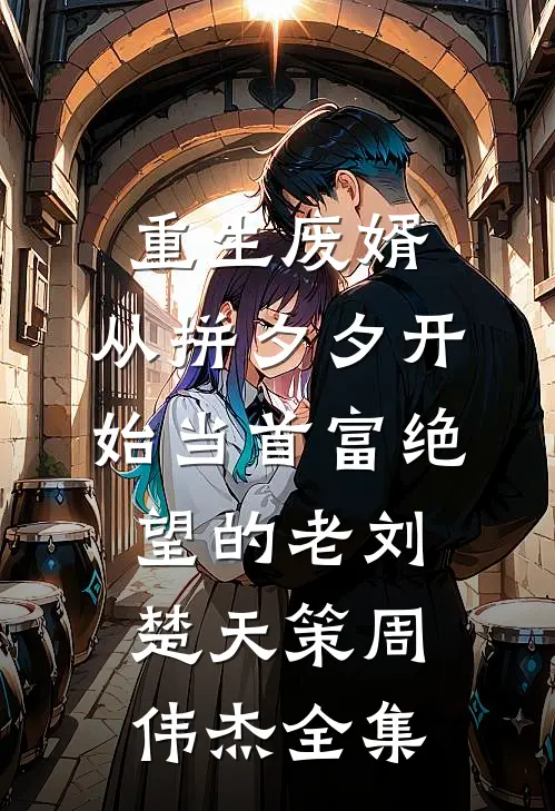 重生废婿：从拼夕夕开始当首富-绝望的老刘楚天策周伟杰 全集