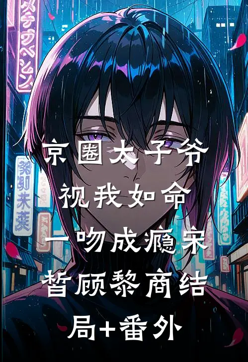 京圈太子爷视我如命，一吻成瘾宋皙顾黎商结局+番外