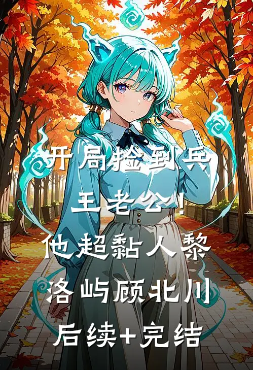 开局捡到兵王老公！他超黏人黎洛屿顾北川后续+完结