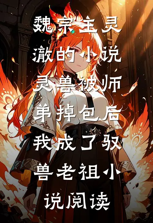 魏宗主灵澈的小说灵兽被师弟掉包后，我成了驭兽老祖小说阅读