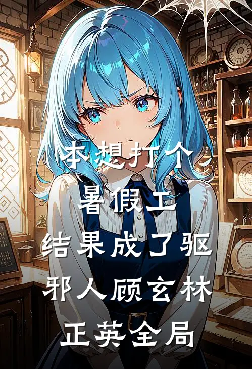 本想打个暑假工，结果成了驱邪人顾玄林正英全局