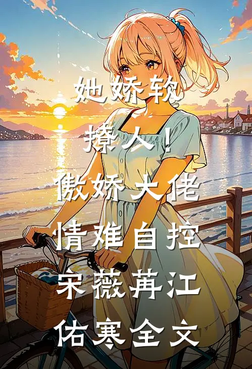 她娇软撩人！傲娇大佬情难自控宋薇苒江佑寒全文