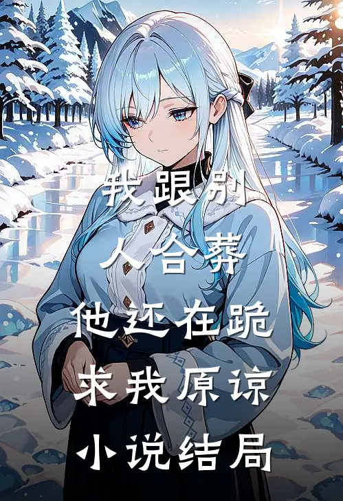 我跟别人合葬，他还在跪求我原谅小说结局