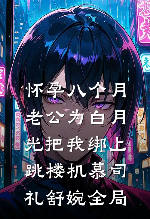 怀孕八个月，老公为白月光把我绑上跳楼机慕司礼舒婉全局