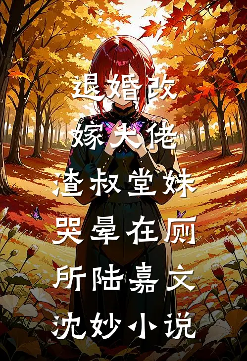 退婚改嫁大佬，渣叔堂妹哭晕在厕所陆嘉文沈妙小说