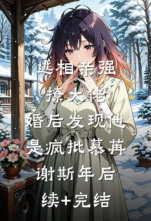 逃相亲强撩大佬，婚后发现他是疯批慕苒谢斯年后续+完结