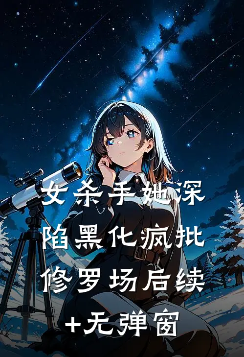 女杀手她深陷黑化疯批修罗场后续+无弹窗