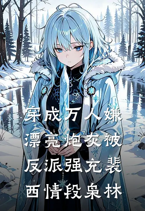 穿成万人嫌，漂亮炮灰被反派强充裴西情段枭林