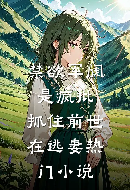 禁欲军阀是疯批，抓住前世在逃妻热门小说