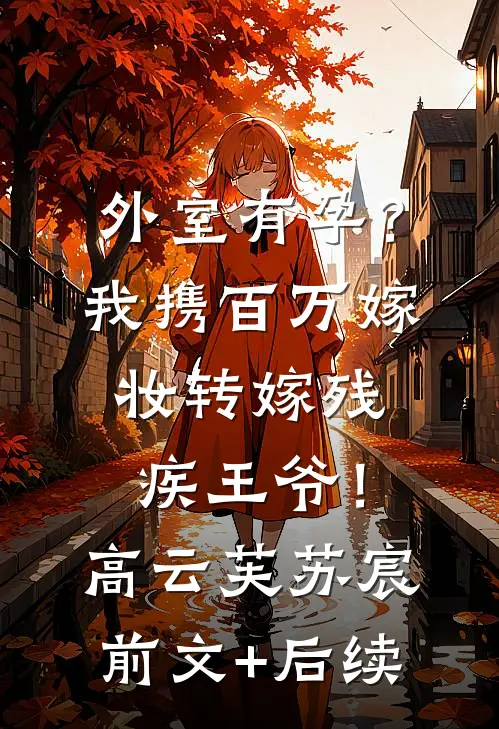 外室有孕？我携百万嫁妆转嫁残疾王爷！高云芙苏宸前文+后续