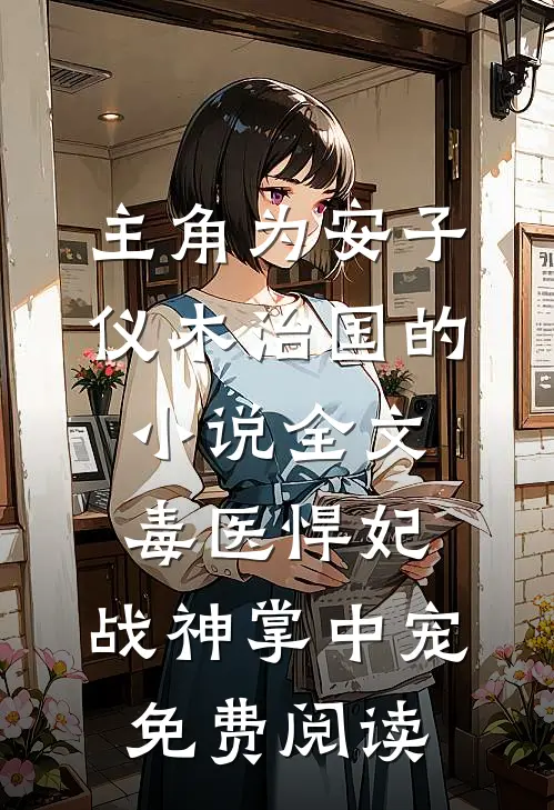 主角为安子仪木治国的小说全文毒医悍妃：战神掌中宠免费阅读