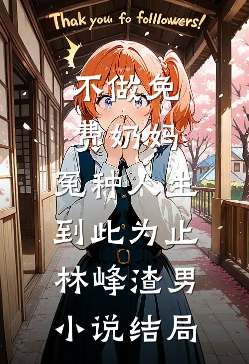 不做免费奶妈，冤种人生到此为止林峰渣男小说结局