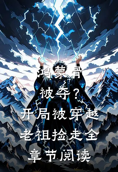 鸿蒙骨被夺？开局被穿越老祖捡走全章节阅读