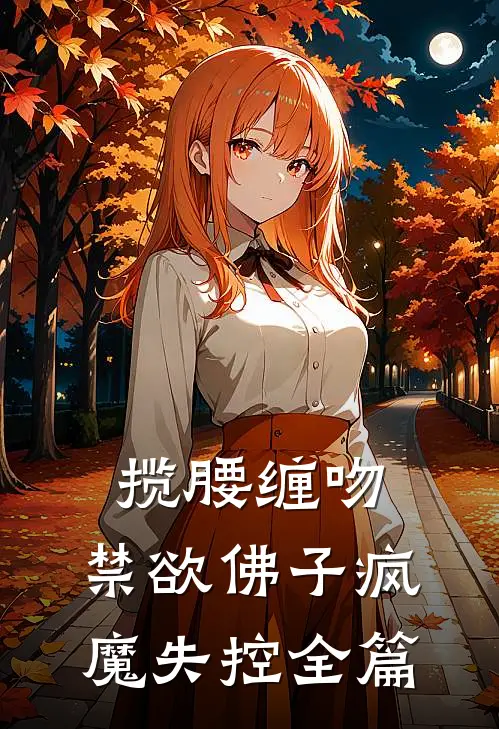 揽腰缠吻，禁欲佛子疯魔失控全篇