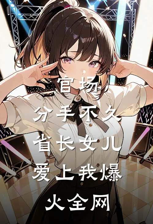 官场：分手不久，省长女儿爱上我爆火全网