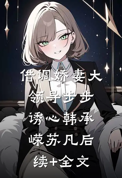 借调娇妻大领导步步诱心韩承嵘苏凡后续+全文