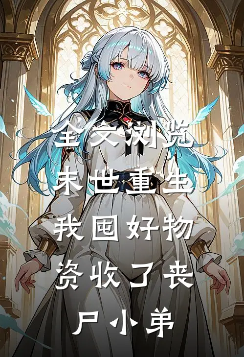 全文浏览末世重生：我囤好物资收了丧尸小弟