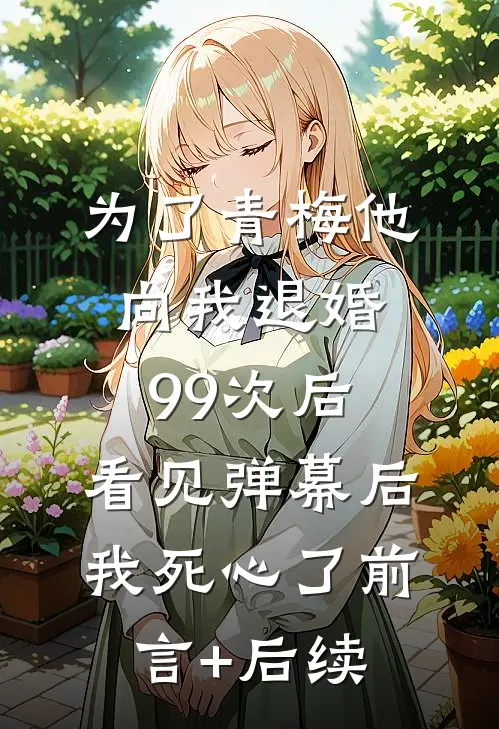为了青梅他向我退婚99次后，看见弹幕后我死心了前言+后续