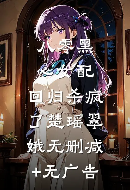 八零黑心女配，回归杀疯了楚瑶翠娥无删减+无广告