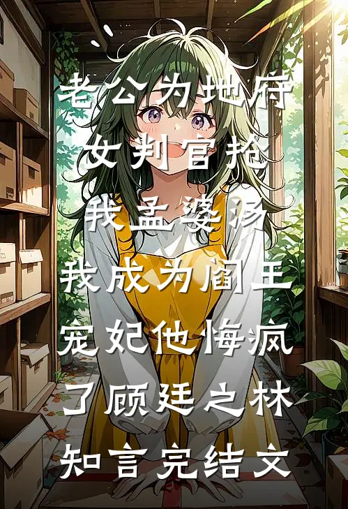 老公为地府女判官抢我孟婆汤，我成为阎王宠妃他悔疯了顾廷之林知言完结文