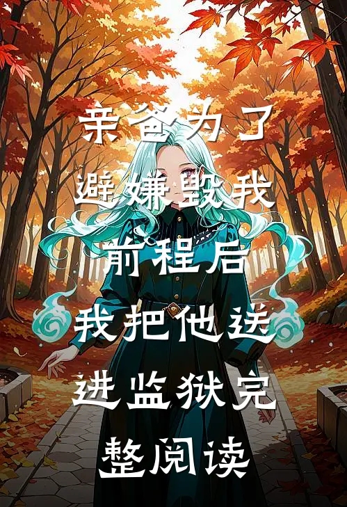 亲爸为了避嫌毁我前程后，我把他送进监狱完整阅读
