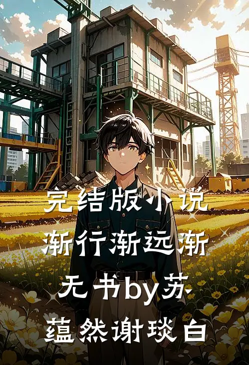 完结版小说渐行渐远渐无书by苏蕴然谢琰白
