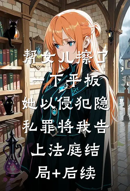 帮女儿擦了一下平板，她以侵犯隐私罪将我告上法庭结局+后续