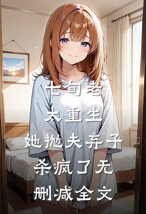 七旬老太重生，她抛夫弃子杀疯了无删减全文
